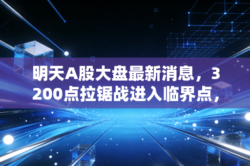 明天A股大盘最新消息,3200点拉锯战进入临界点,普通散户别再踩这3个大坑