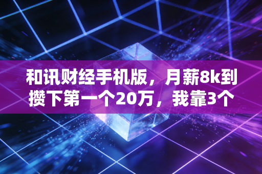 和讯财经手机版，月薪8k到攒下第一个20万，我靠3个「反常识」理财逻辑躲过2次市场暴跌