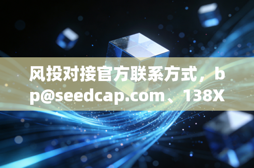 风投对接官方联系方式，bp@seedcap.com、138XXXX892（项目对接专员林经理） 创业者找融资？别再踩这些90%的人都中过的坑