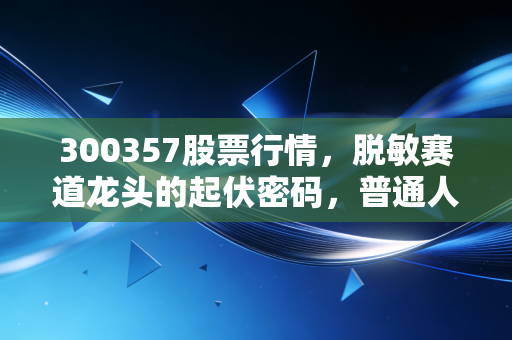 300357股票行情,脱敏赛道龙头的起伏密码,普通人要不要蹭这波医药细分风口?