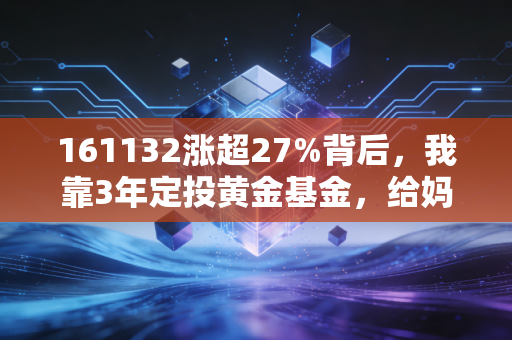 161132涨超27%背后,我靠3年定投黄金基金,给妈妈攒出了白内障手术钱