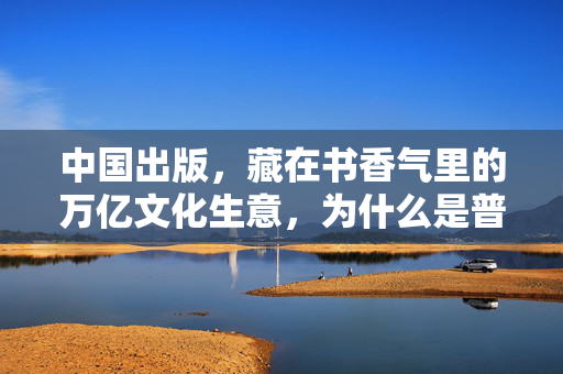 中国出版,藏在书香气里的万亿文化生意,为什么是普通人不能错过的慢牛赛道?