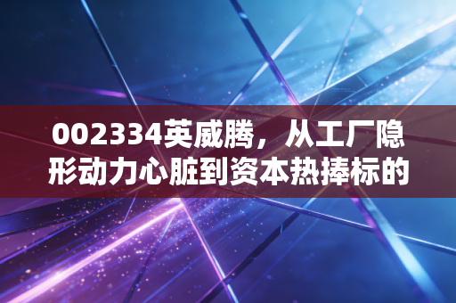 002334英威腾,从工厂隐形动力心脏到资本热捧标的,普通投资者要不要搭上工业国产替代的快车?