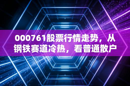000761股票行情走势,从钢铁赛道冷热,看普通散户的周期钱赚得有多难