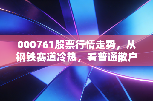 000761股票行情走势，从钢铁赛道冷热，看普通散户的周期钱赚得有多难