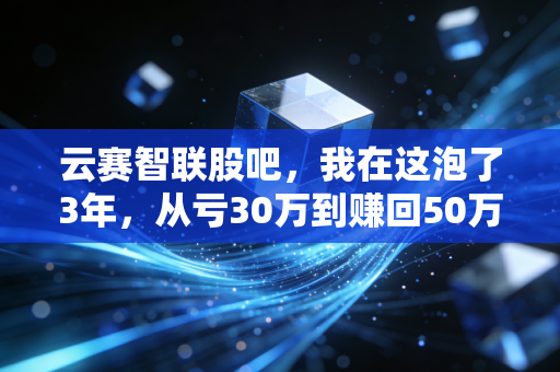 云赛智联股吧，我在这泡了3年，从亏30万到赚回50万的真心话，比盯K线有用10倍