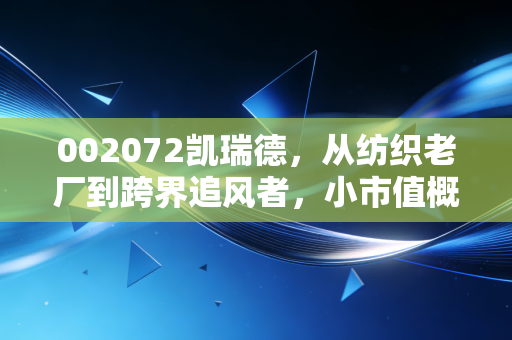 002072凯瑞德,从纺织老厂到跨界追风者,小市值概念股的散户沉浮启示录