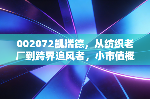 002072凯瑞德，从纺织老厂到跨界追风者，小市值概念股的散户沉浮启示录