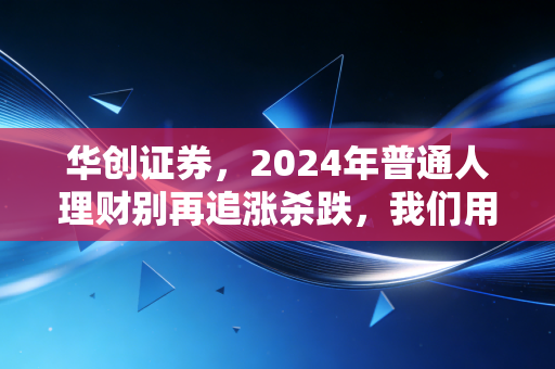 华创证券,2024年普通人理财别再追涨杀跌,我们用3000户家庭样本算出了最稳的财富增值路径