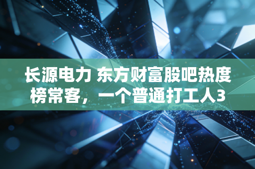 长源电力 东方财富股吧热度榜常客，一个普通打工人3年持股的得失与电力板块投资逻辑
