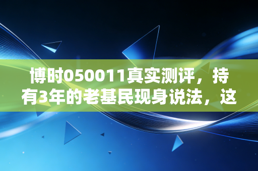 博时050011真实测评，持有3年的老基民现身说法，这只国民固收+到底值不值得买？
