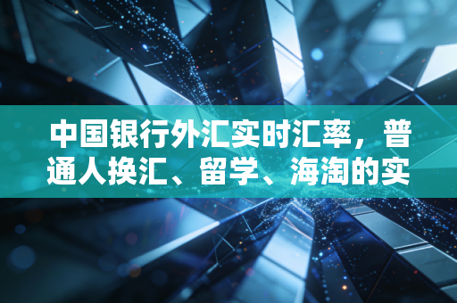 中国银行外汇实时汇率，普通人换汇、留学、海淘的实用避坑指南