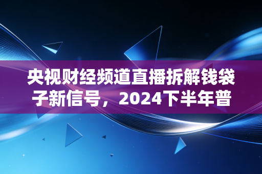央视财经频道直播拆解钱袋子新信号,2024下半年普通人的钱要往哪放?