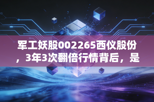 军工妖股002265西仪股份,3年3次翻倍行情背后,是普通散户踩过的坑与我总结的3条生存法则