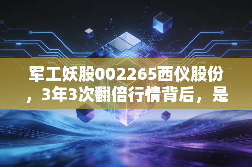 军工妖股002265西仪股份,3年3次翻倍行情背后,是普通散户踩过的坑与我总结的3条生存法则