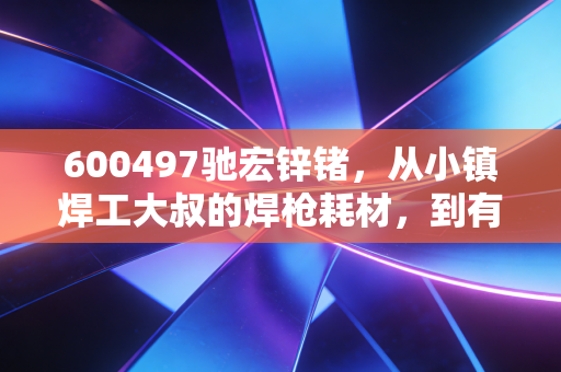 600497驰宏锌锗，从小镇焊工大叔的焊枪耗材，到有色周期里被低估的半导体新贵？