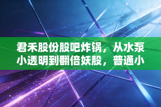 君禾股份股吧炸锅,从水泵小透明到翻倍妖股,普通小散到底踩对风口还是当了接盘侠?