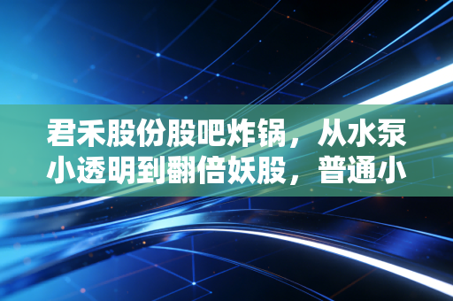 君禾股份股吧炸锅,从水泵小透明到翻倍妖股,普通小散到底踩对风口还是当了接盘侠?