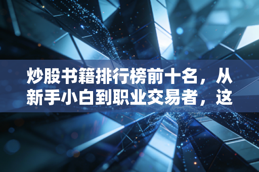 炒股书籍排行榜前十名,从新手小白到职业交易者,这10本书帮你少踩3年弯路