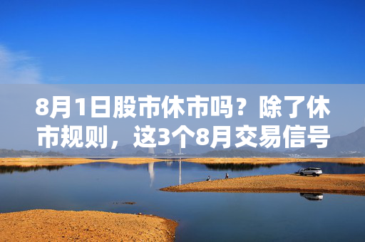 8月1日股市休市吗?除了休市规则,这3个8月交易信号老股民都在偷偷攒