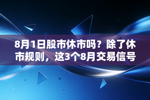 8月1日股市休市吗?除了休市规则,这3个8月交易信号老股民都在偷偷攒