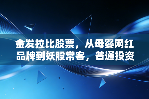 金发拉比股票，从母婴网红品牌到妖股常客，普通投资者真的赚得到钱吗？
