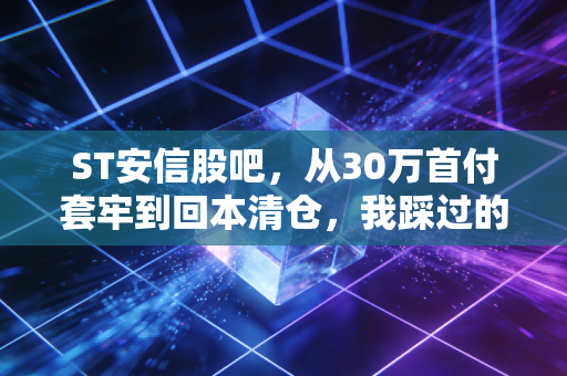 ST安信股吧,从30万首付套牢到回本清仓,我踩过的坑给所有散户提个醒