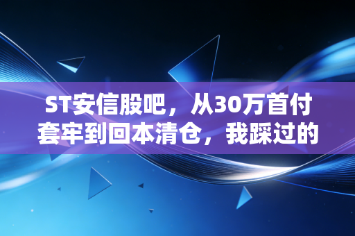 ST安信股吧,从30万首付套牢到回本清仓,我踩过的坑给所有散户提个醒