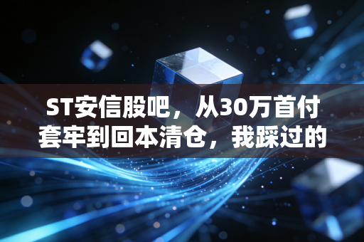 ST安信股吧,从30万首付套牢到回本清仓,我踩过的坑给所有散户提个醒