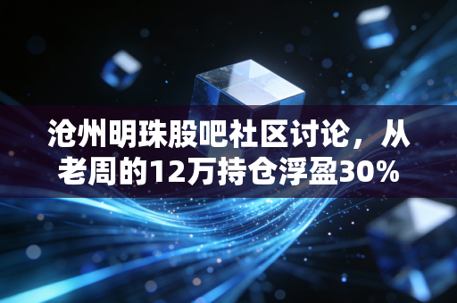 沧州明珠股吧社区讨论，从老周的12万持仓浮盈30%说起，普通小散到底能不能拿住BOPA薄膜龙头的增长红利？