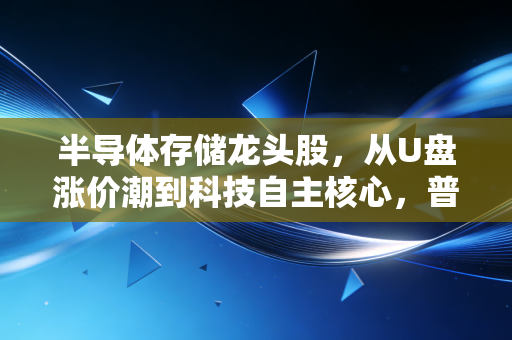 半导体存储龙头股,从U盘涨价潮到科技自主核心,普通人能抓住的中长期红利