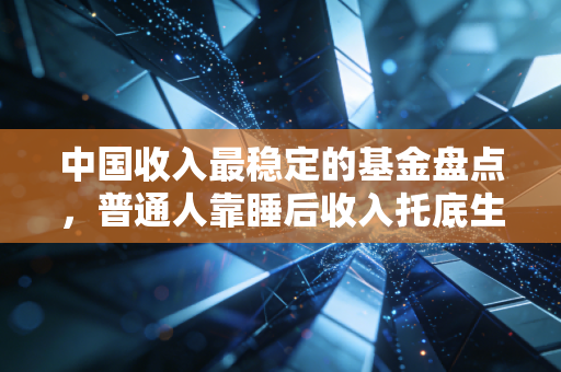 中国收入最稳定的基金盘点，普通人靠睡后收入托底生活，真的没那么难