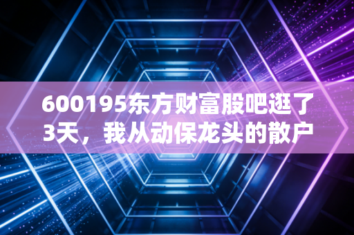 600195东方财富股吧逛了3天,我从动保龙头的散户讨论里,摸透了普通人炒股的酸甜苦辣