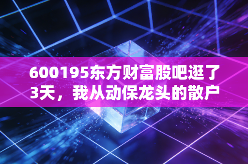 600195东方财富股吧逛了3天,我从动保龙头的散户讨论里,摸透了普通人炒股的酸甜苦辣
