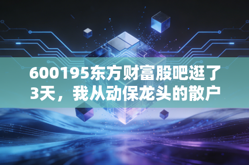 600195东方财富股吧逛了3天，我从动保龙头的散户讨论里，摸透了普通人炒股的酸甜苦辣