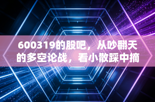 600319的股吧，从吵翻天的多空论战，看小散踩中摘帽预期的悲喜众生相