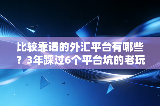 比较靠谱的外汇平台有哪些?3年踩过6个平台坑的老玩家给你掏实底