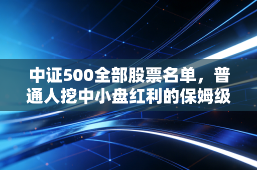 中证500全部股票名单，普通人挖中小盘红利的保姆级实操指南