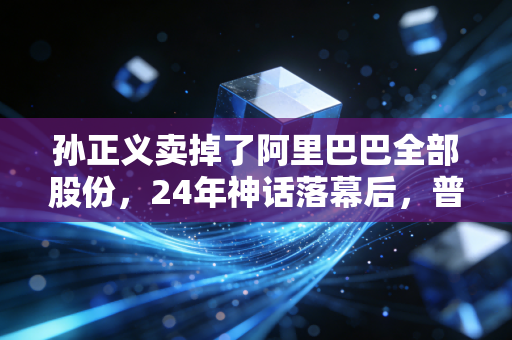 孙正义卖掉了阿里巴巴全部股份,24年神话落幕后,普通人能从这场千亿美元的赚赔里学到什么?