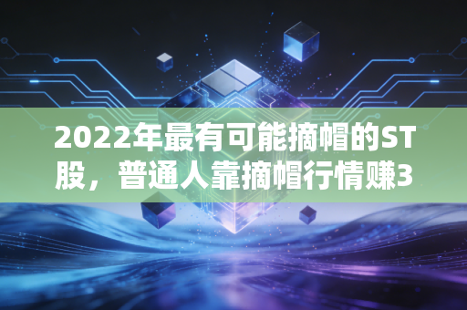 2022年最有可能摘帽的ST股,普通人靠摘帽行情赚3个月工资的实操指南