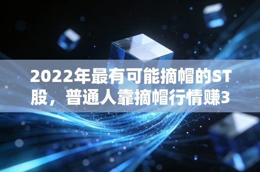 2022年最有可能摘帽的ST股,普通人靠摘帽行情赚3个月工资的实操指南