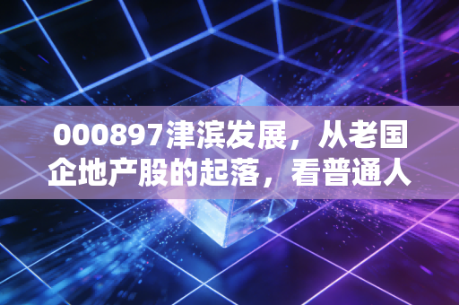 000897津滨发展,从老国企地产股的起落,看普通人埋伏低估值国企标的的避坑指南