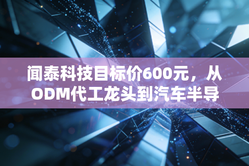 闻泰科技目标价600元，从ODM代工龙头到汽车半导体新王的3年增长逻辑拆解
