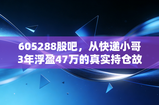 605288股吧，从快递小哥3年浮盈47万的真实持仓故事，看懂凯迪股份的价值逻辑与散户生存法则