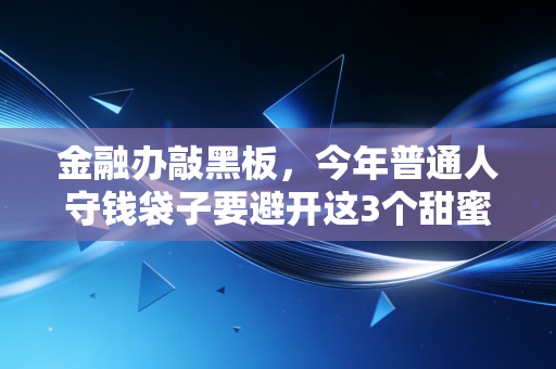 金融办敲黑板,今年普通人守钱袋子要避开这3个甜蜜陷阱