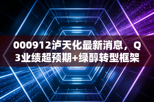000912泸天化最新消息，Q3业绩超预期+绿醇转型框架落地，老牌化工国企的逆袭逻辑还能走多远？