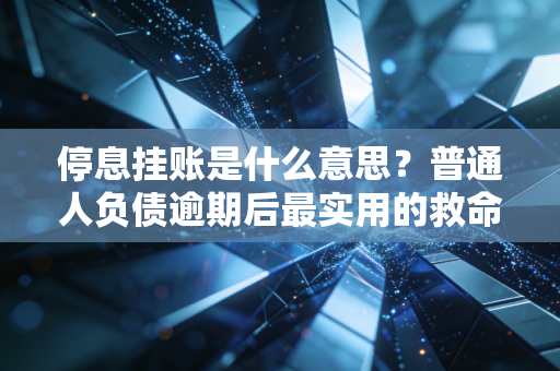 停息挂账是什么意思?普通人负债逾期后最实用的救命指南