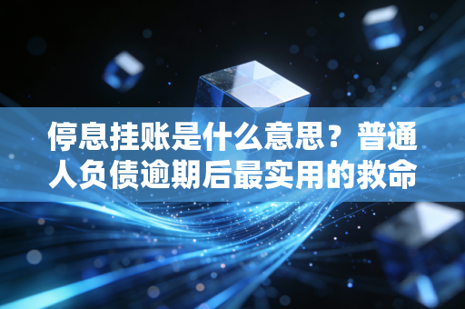 停息挂账是什么意思？普通人负债逾期后最实用的救命指南