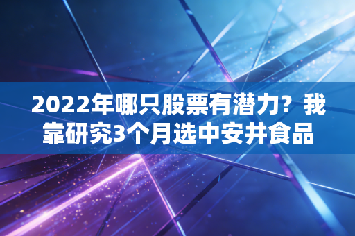 2022年哪只股票有潜力?我靠研究3个月选中安井食品,帮我姐赚回2年亏掉的28万