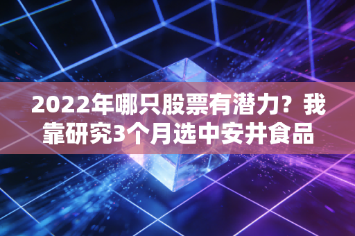 2022年哪只股票有潜力？我靠研究3个月选中安井食品，帮我姐赚回2年亏掉的28万